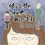 娘と旦那の仲が悪くて困っています④
